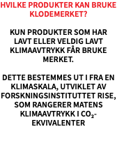 Hvilke produkter kan bruke Klodemerket? Kun produkter som har lavt eller veldig lavt klimaavtrykk får bruke merket. Dette bestemmes ut i fra en klimaskala, utviklet av forskningsinstituttet RISE, som rangerer matens klimaavtrykk i CO₂-ekvivalenter