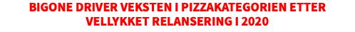 BIGONE DRIVER VEKSTEN I PIZZAKATEGORIEN ETTER VELLYKKET RELANSERING I 2020​